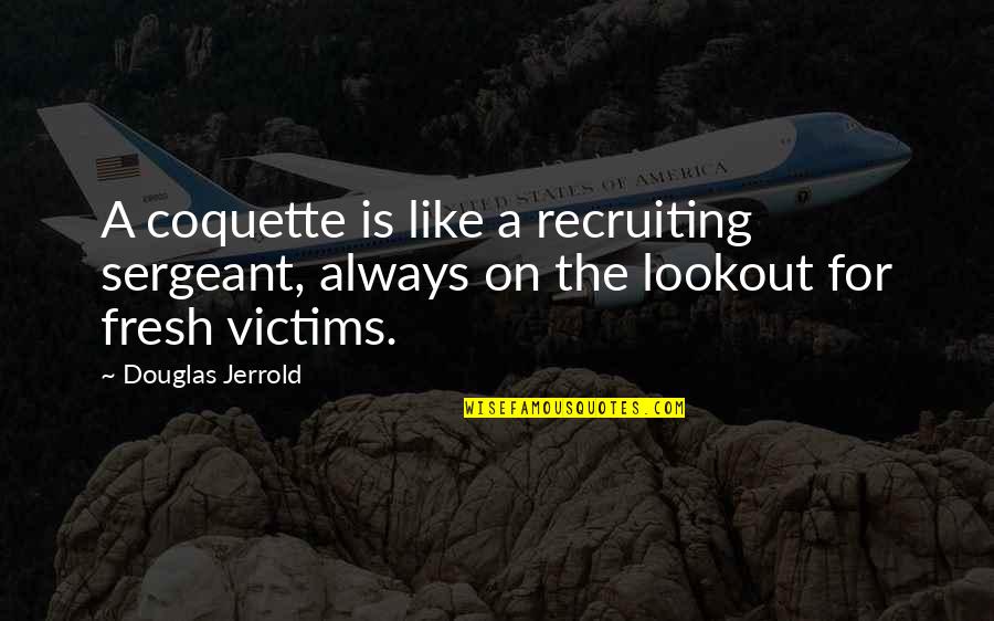 Lookout Quotes By Douglas Jerrold: A coquette is like a recruiting sergeant, always