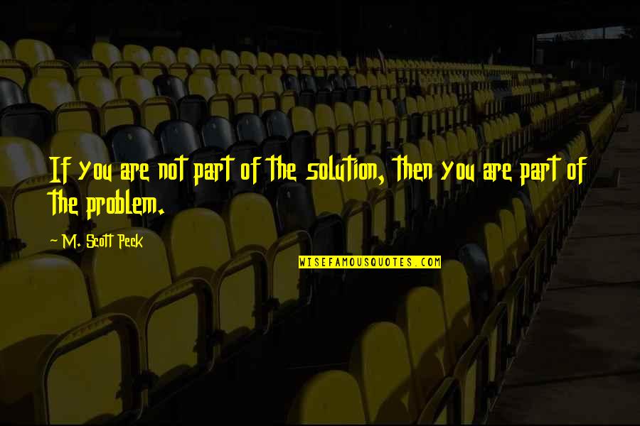 Looks And Brains Quotes By M. Scott Peck: If you are not part of the solution,