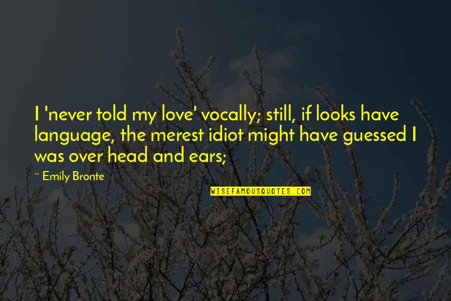 Looks And Love Quotes By Emily Bronte: I 'never told my love' vocally; still, if