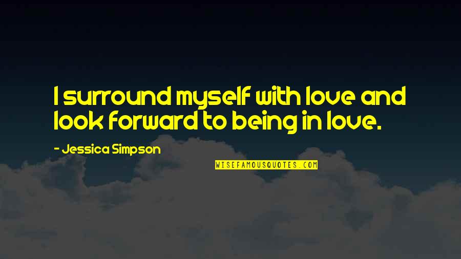 Looks And Love Quotes By Jessica Simpson: I surround myself with love and look forward