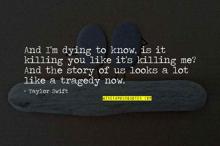 Looks And Love Quotes By Taylor Swift: And I'm dying to know, is it killing