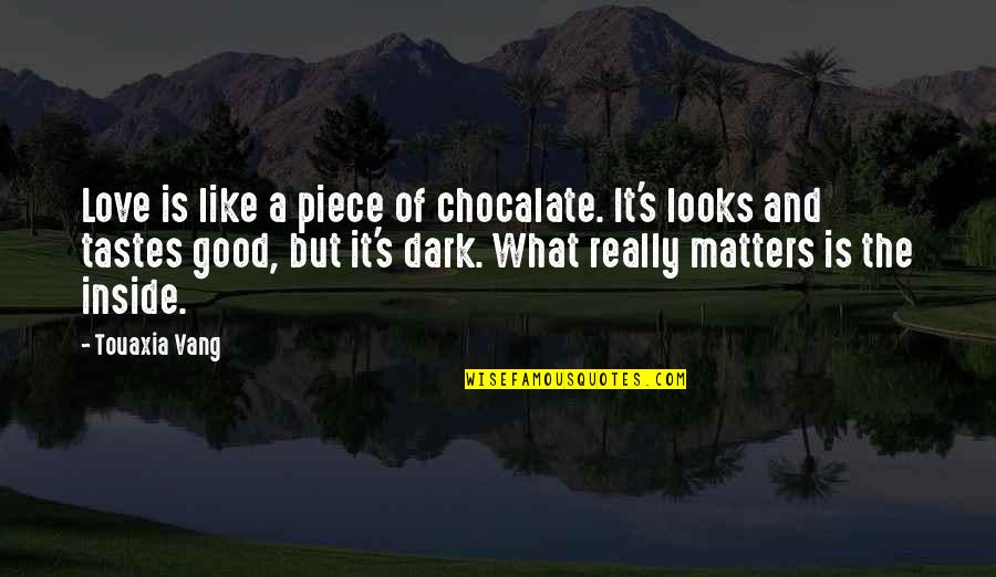 Looks And Love Quotes By Touaxia Vang: Love is like a piece of chocalate. It's