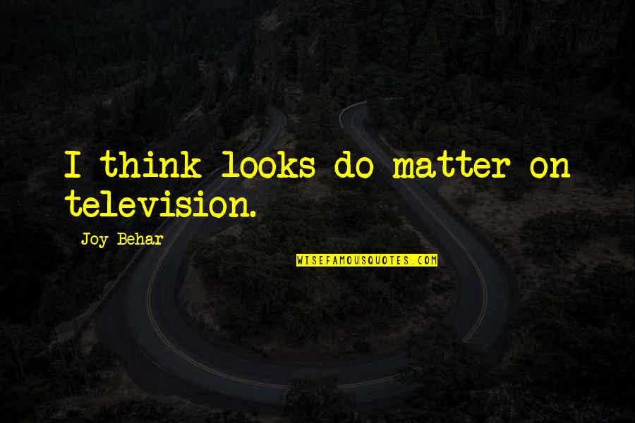 Looks Do Matter Quotes By Joy Behar: I think looks do matter on television.