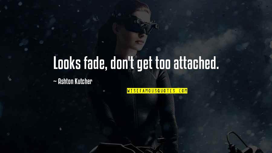 Looks Fade Quotes By Ashton Kutcher: Looks fade, don't get too attached.