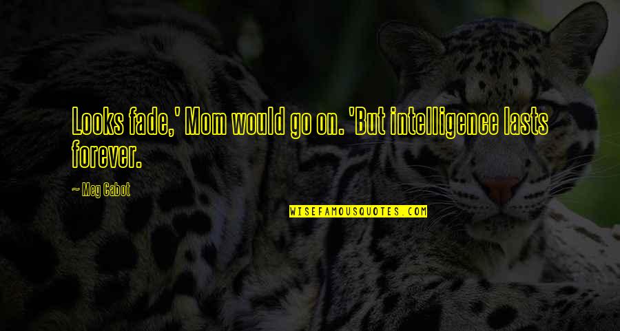 Looks Fade Quotes By Meg Cabot: Looks fade,' Mom would go on. 'But intelligence