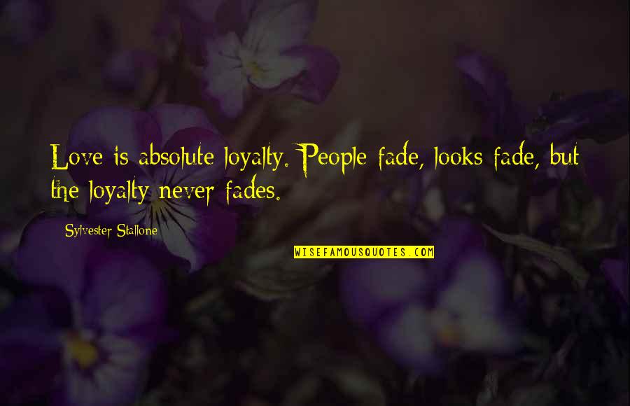 Looks Fade Quotes By Sylvester Stallone: Love is absolute loyalty. People fade, looks fade,
