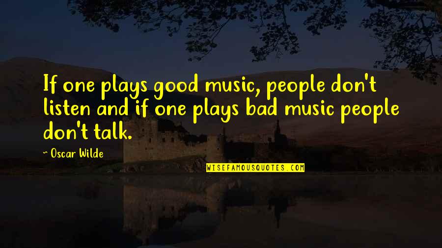 Looks Great Little Full Lotta Sap Quote Quotes By Oscar Wilde: If one plays good music, people don't listen Looks Great Little Full Lotta Sap Quote Quotes By Oscar Wilde: If one plays good music, people don't listen