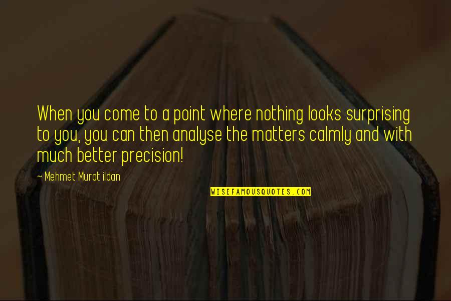 Looks Matters Quotes By Mehmet Murat Ildan: When you come to a point where nothing