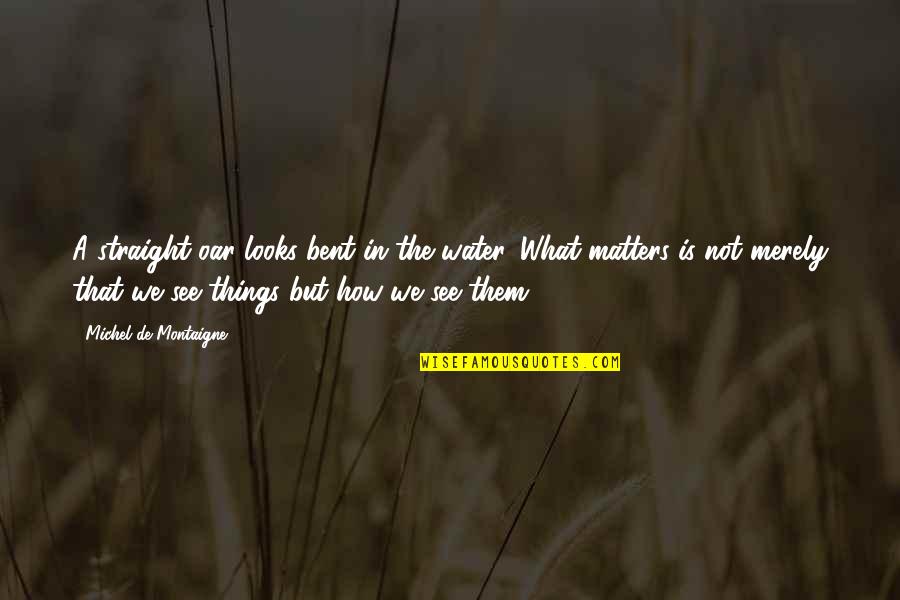 Looks Matters Quotes By Michel De Montaigne: A straight oar looks bent in the water. Looks Matters Quotes By Michel De Montaigne: A straight oar looks bent in the water.
