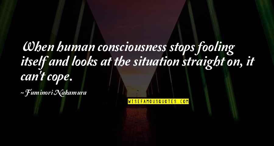 Looks On Quotes By Fuminori Nakamura: When human consciousness stops fooling itself and looks Looks On Quotes By Fuminori Nakamura: When human consciousness stops fooling itself and looks