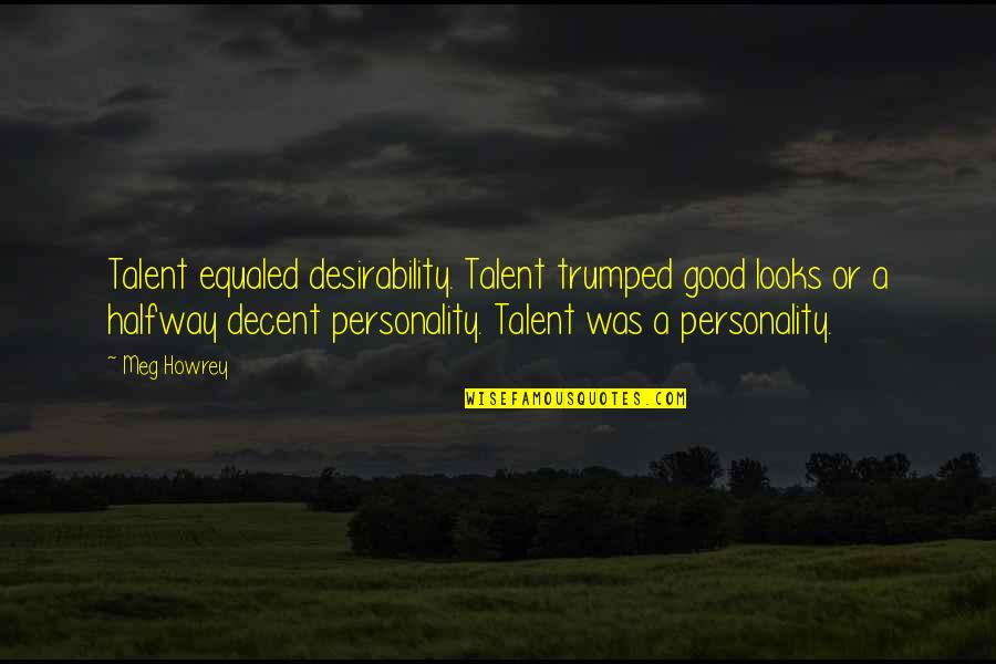 Looks Over Personality Quotes By Meg Howrey: Talent equaled desirability. Talent trumped good looks or