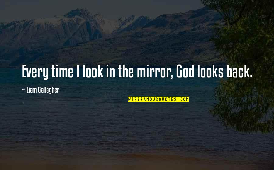 Looks Quotes By Liam Gallagher: Every time I look in the mirror, God
