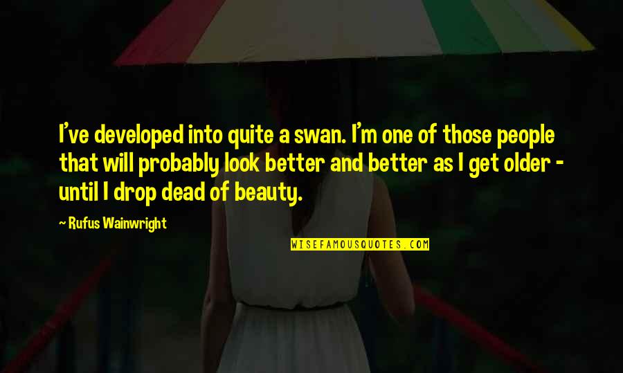 Looks Quotes By Rufus Wainwright: I've developed into quite a swan. I'm one