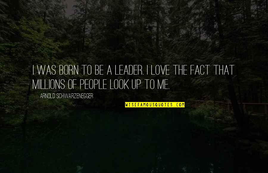 Looks To Me Quotes By Arnold Schwarzenegger: I was born to be a leader. I Looks To Me Quotes By Arnold Schwarzenegger: I was born to be a leader. I