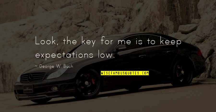 Looks To Me Quotes By George W. Bush: Look, the key for me is to keep Looks To Me Quotes By George W. Bush: Look, the key for me is to keep