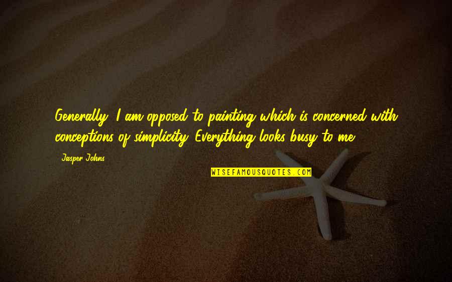 Looks To Me Quotes By Jasper Johns: Generally, I am opposed to painting which is Looks To Me Quotes By Jasper Johns: Generally, I am opposed to painting which is