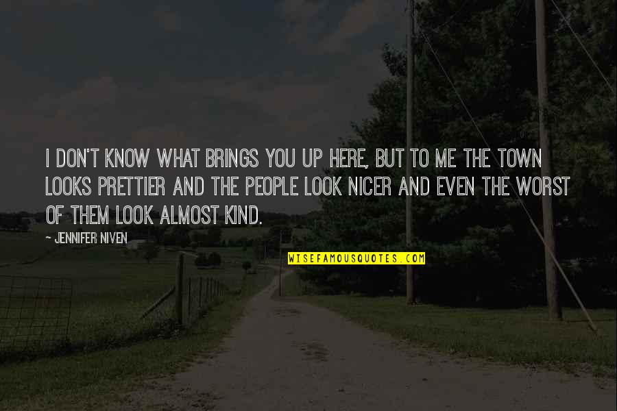 Looks To Me Quotes By Jennifer Niven: I don't know what brings you up here, Looks To Me Quotes By Jennifer Niven: I don't know what brings you up here,