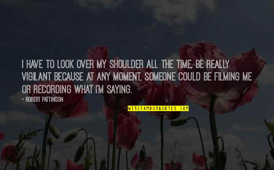 Looks To Me Quotes By Robert Pattinson: I have to look over my shoulder all Looks To Me Quotes By Robert Pattinson: I have to look over my shoulder all