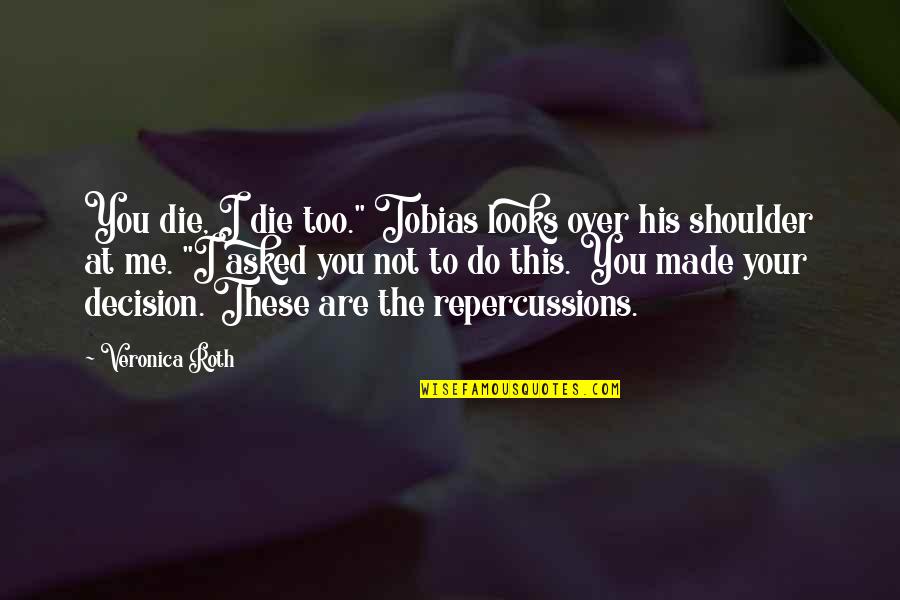 Looks To Me Quotes By Veronica Roth: You die, I die too." Tobias looks over Looks To Me Quotes By Veronica Roth: You die, I die too." Tobias looks over