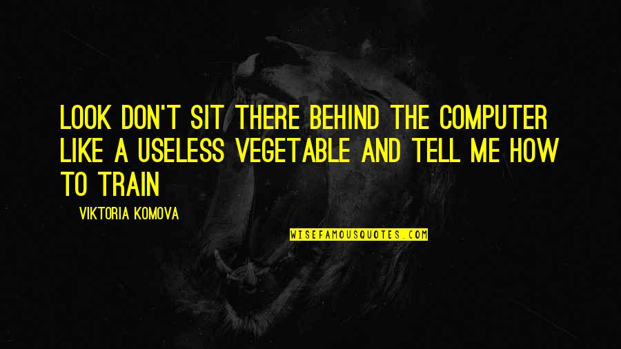 Looks To Me Quotes By Viktoria Komova: Look don't sit there behind the computer like Looks To Me Quotes By Viktoria Komova: Look don't sit there behind the computer like