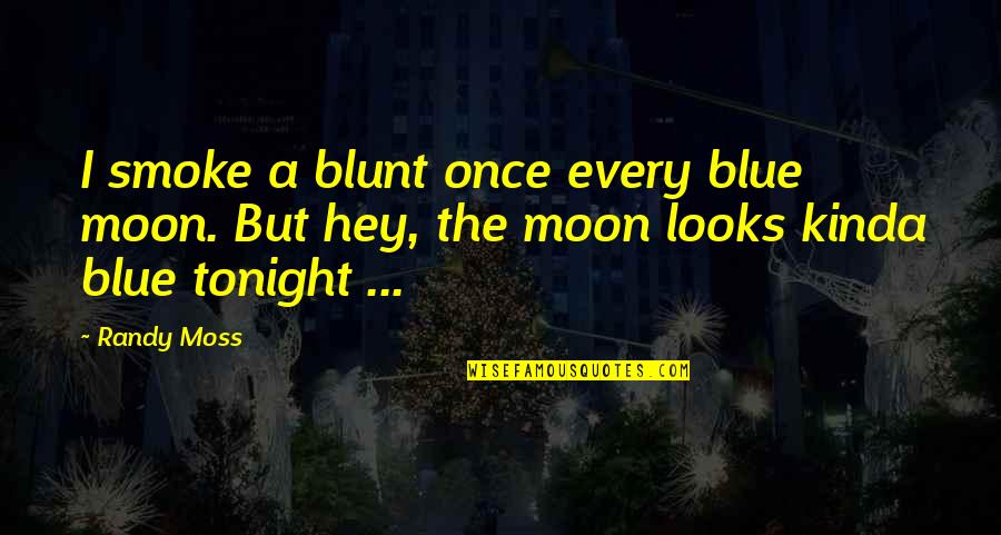 Looks To The Moon Quotes By Randy Moss: I smoke a blunt once every blue moon.