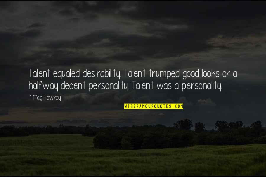 Looks Vs Personality Quotes By Meg Howrey: Talent equaled desirability. Talent trumped good looks or