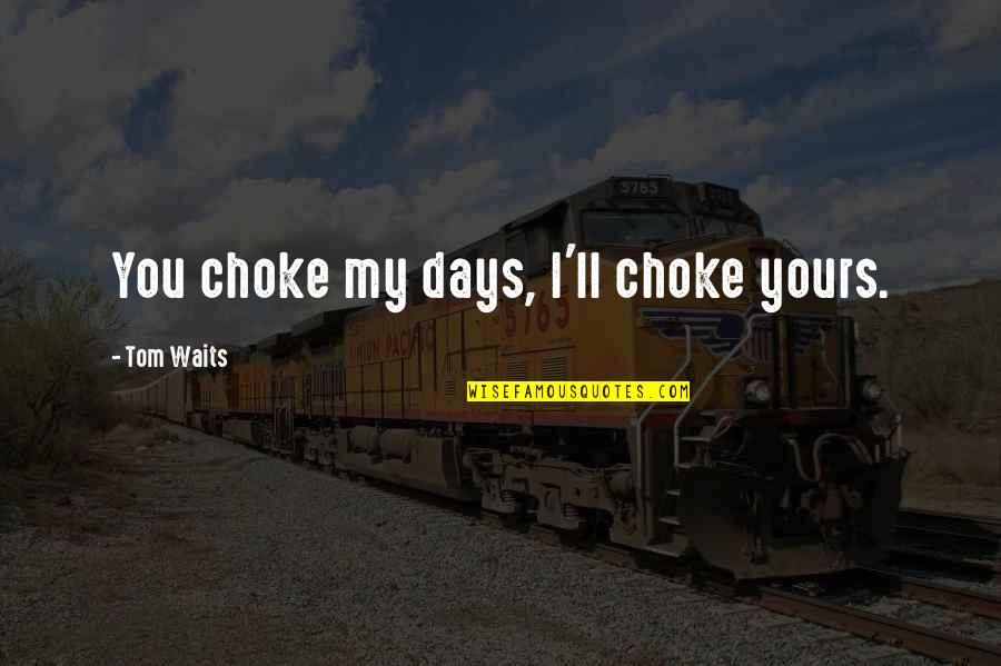 Looks Will Fade Quotes By Tom Waits: You choke my days, I'll choke yours.
