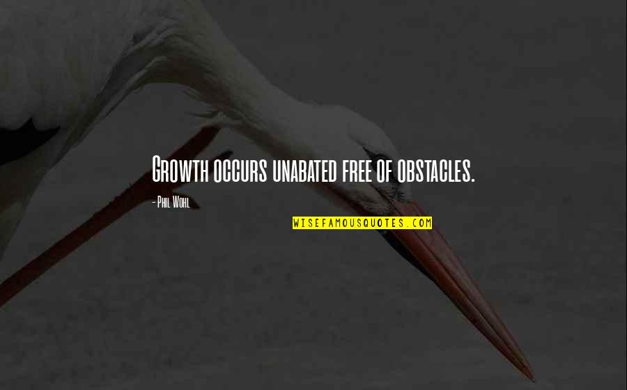 Loomed Synonyms Quotes By Phil Wohl: Growth occurs unabated free of obstacles.
