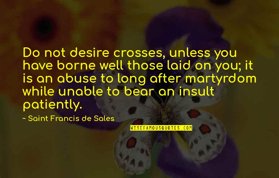 Loomer Laura Quotes By Saint Francis De Sales: Do not desire crosses, unless you have borne Loomer Laura Quotes By Saint Francis De Sales: Do not desire crosses, unless you have borne