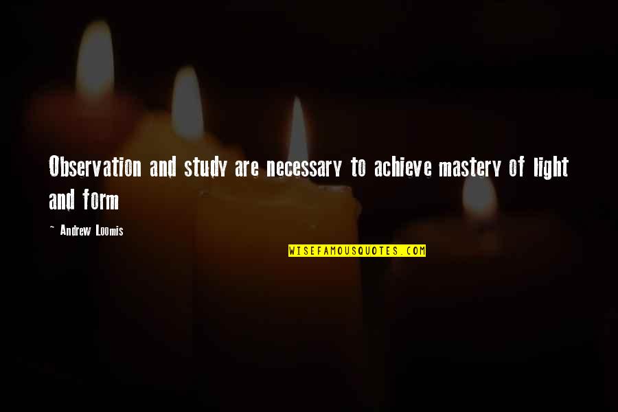 Loomis Quotes By Andrew Loomis: Observation and study are necessary to achieve mastery