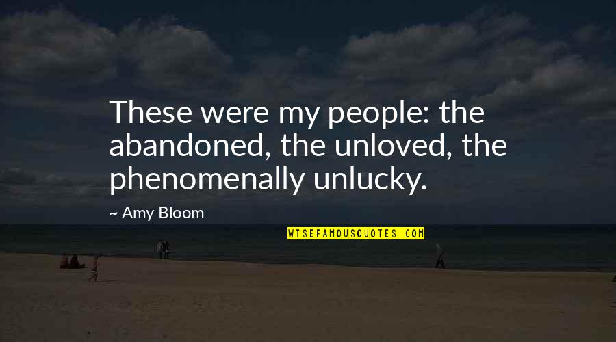 Loompa Goo Quotes By Amy Bloom: These were my people: the abandoned, the unloved,