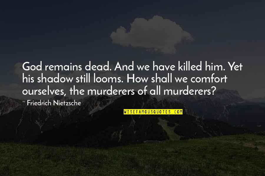 Looms Quotes By Friedrich Nietzsche: God remains dead. And we have killed him.