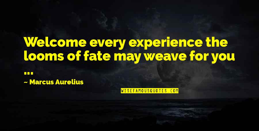 Looms Quotes By Marcus Aurelius: Welcome every experience the looms of fate may