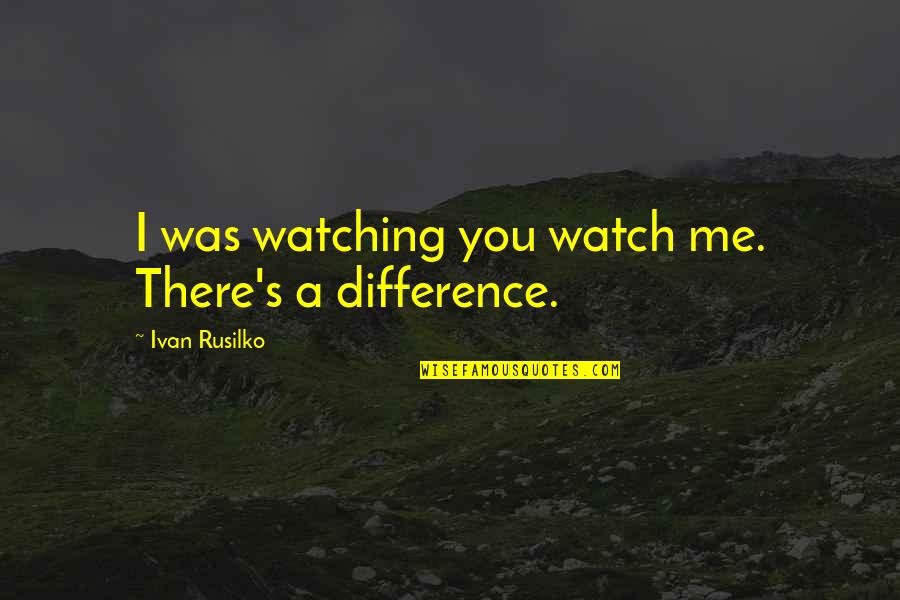 Looney Tunes Duck Amuck Quotes By Ivan Rusilko: I was watching you watch me. There's a Looney Tunes Duck Amuck Quotes By Ivan Rusilko: I was watching you watch me. There's a