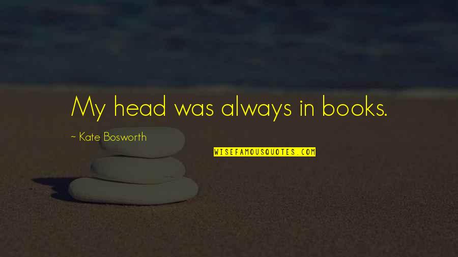 Looneybins Quotes By Kate Bosworth: My head was always in books.