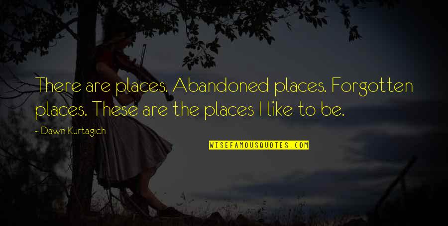 Loonier Quotes By Dawn Kurtagich: There are places. Abandoned places. Forgotten places. These