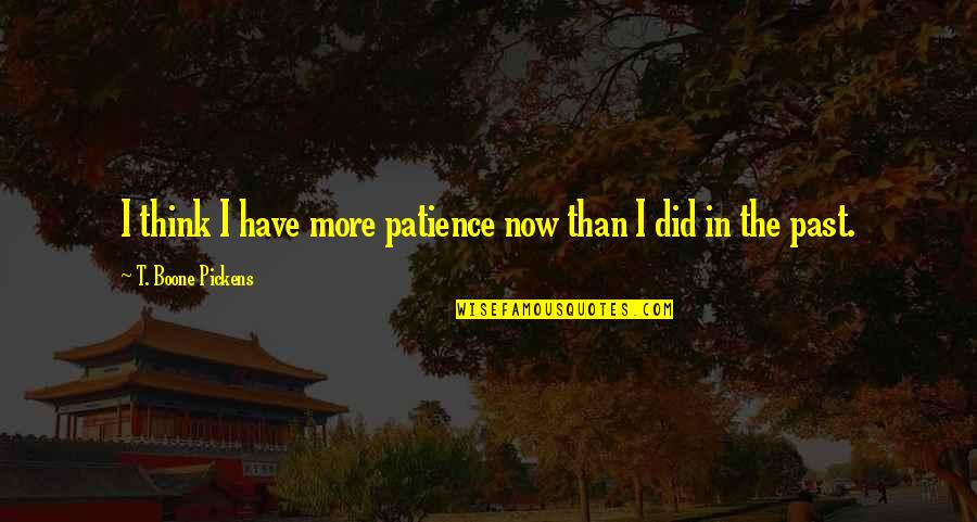 Loonier Quotes By T. Boone Pickens: I think I have more patience now than Loonier Quotes By T. Boone Pickens: I think I have more patience now than