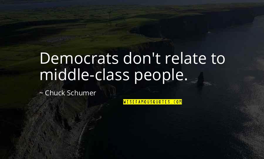 Looniness Quotes By Chuck Schumer: Democrats don't relate to middle-class people.