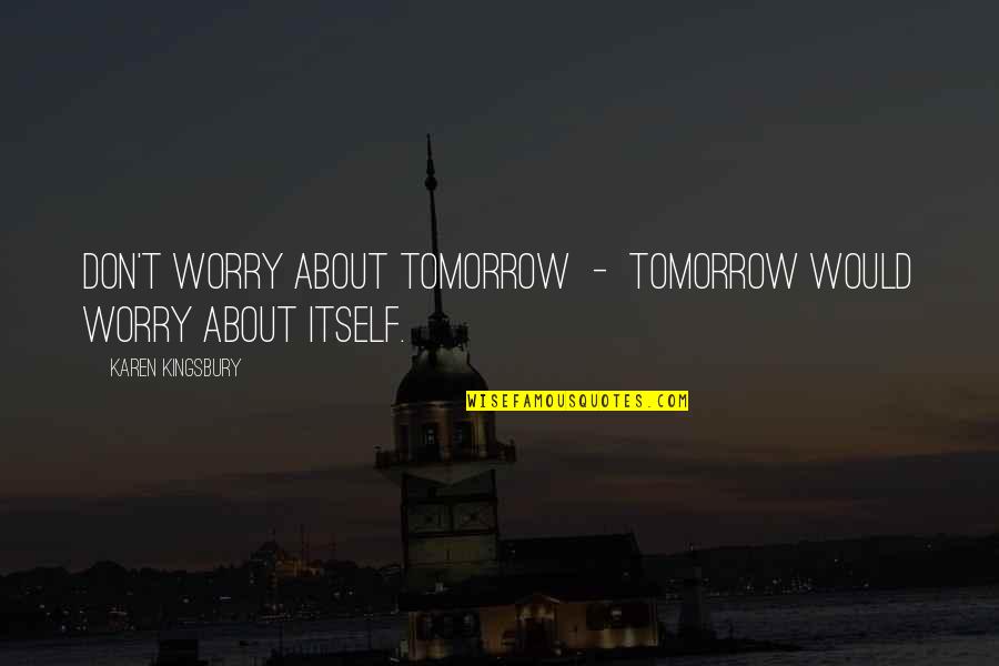 Loony Johnson Quotes By Karen Kingsbury: Don't worry about tomorrow - tomorrow would worry