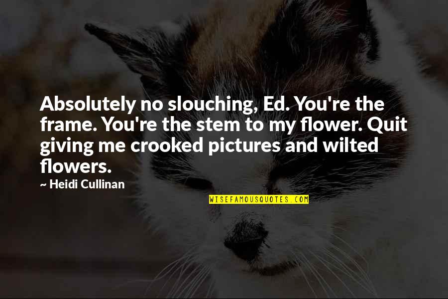 Looong Jay Quotes By Heidi Cullinan: Absolutely no slouching, Ed. You're the frame. You're
