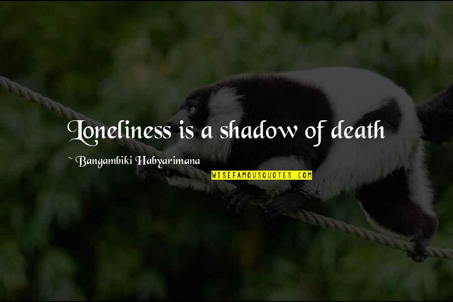 Loooooove Quotes By Bangambiki Habyarimana: Loneliness is a shadow of death