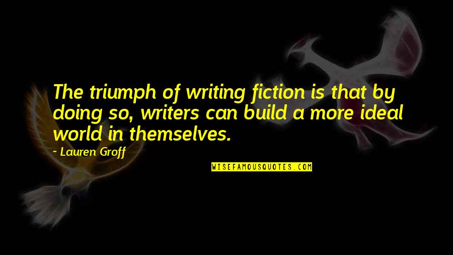 Loooove It Dragon Quotes By Lauren Groff: The triumph of writing fiction is that by