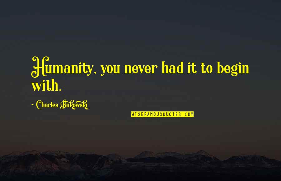 Loooove Quotes By Charles Bukowski: Humanity, you never had it to begin with.
