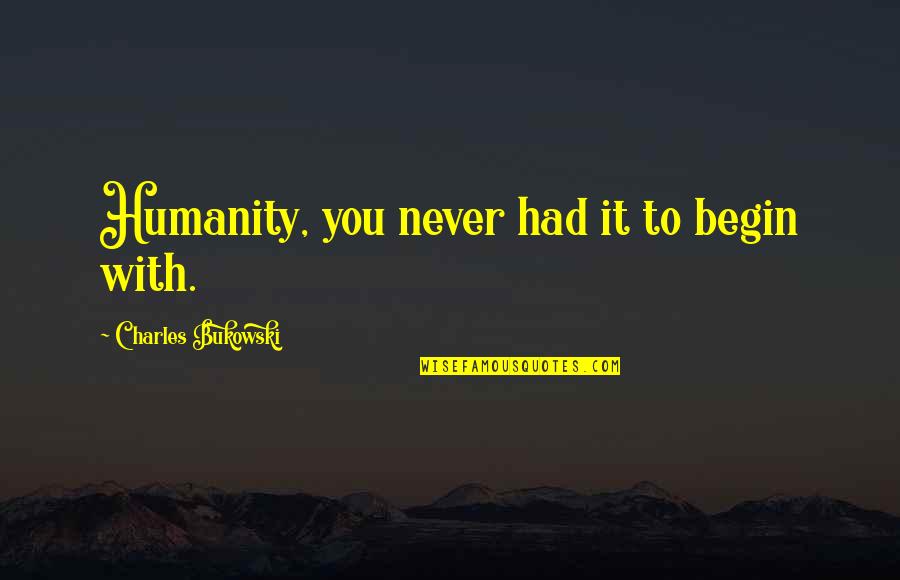 Loooove Quotes By Charles Bukowski: Humanity, you never had it to begin with. Loooove Quotes By Charles Bukowski: Humanity, you never had it to begin with.