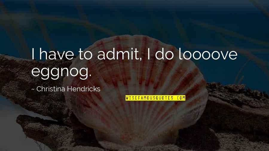 Loooove Quotes By Christina Hendricks: I have to admit, I do loooove eggnog.
