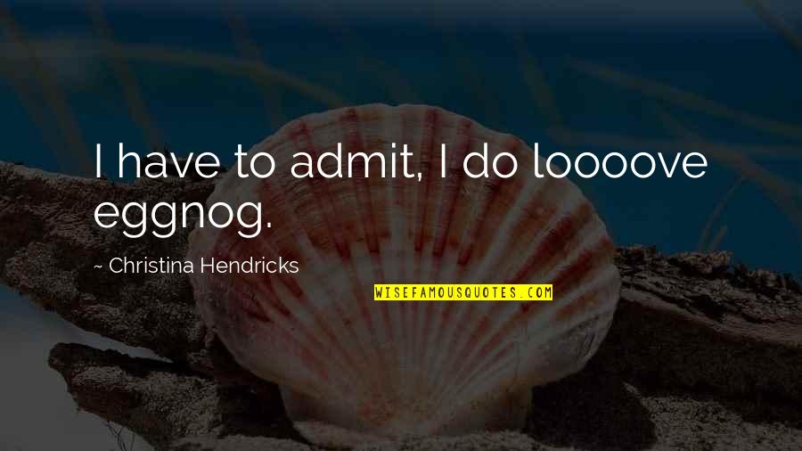 Loooove Quotes By Christina Hendricks: I have to admit, I do loooove eggnog. Loooove Quotes By Christina Hendricks: I have to admit, I do loooove eggnog.
