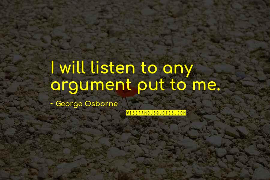 Loooove Quotes By George Osborne: I will listen to any argument put to Loooove Quotes By George Osborne: I will listen to any argument put to