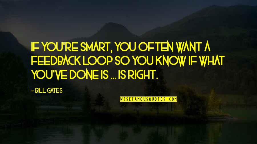 Loop Quotes By Bill Gates: If you're smart, you often want a feedback