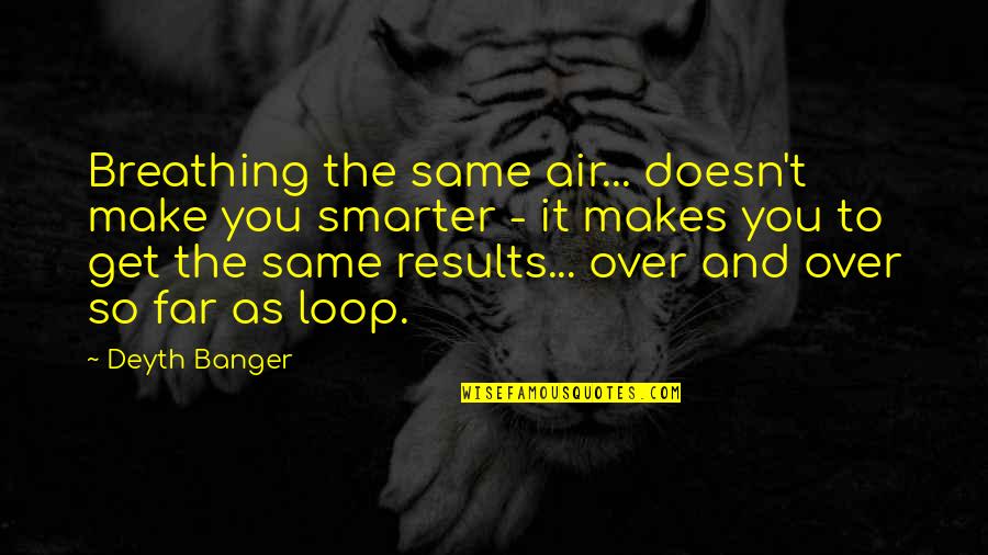 Loop Quotes By Deyth Banger: Breathing the same air... doesn't make you smarter