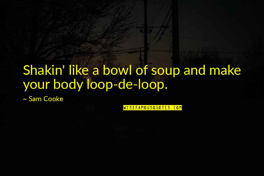 Loop Quotes By Sam Cooke: Shakin' like a bowl of soup and make